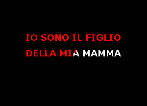 IO SONO IL FIGLIO

DELLA MIA MAMMA