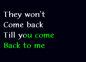 They won't
Come back

Till you come
Back to me