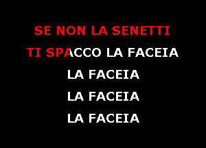 SE NON LA SENETTI
TI SPACCO LA FACEIA

LA FACEIA
LA FACEIA
LA FACEIA