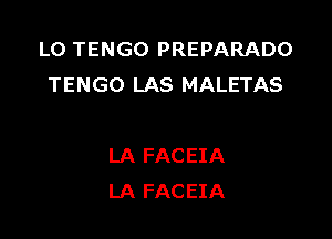 LO TENGO PREPARADO
TENGO LAS MALETAS

LA FACEIA
LA FACEIA