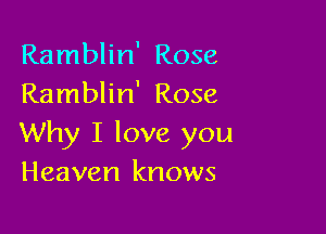 Ramblin' Rose
Ramblin' Rose

Why I love you
Heaven knows