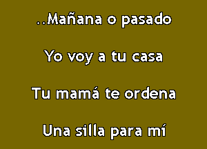 ..Maf'1ana o pasado

Yo voy a tu casa
Tu mama te ordena

Una silla para mi