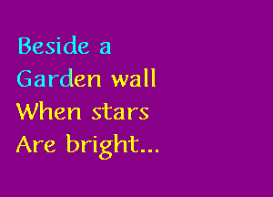 Beside a
Garden wall

When sta rs
Are bright...