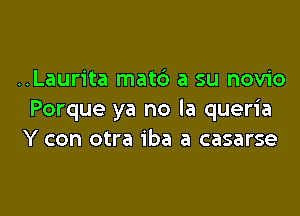 ..Laurita matd a su novio

Porque ya no la queria
Y con otra iba a casarse