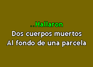 ..Hallaron

Dos cuerpos muertos
AI fondo de una parcela