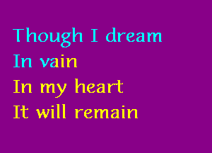 Though I dream
In vain

In my heart
It will remain