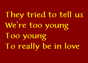 They tried to tell us
We're too young

Too young
To really be in love