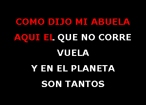 COMO DIJO MI ABUELA
AQUI EL QUE NO CORRE

VUELA
Y EN EL PLANETA
SON TANTOS