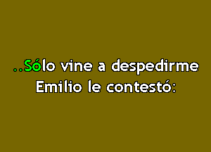 ..S6Io vine a despedirme

Emilio le contest6z