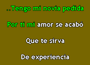 ..Tengo mi novia pedida

Por ti mi amor se acab6

Que te sirva

De experiencia