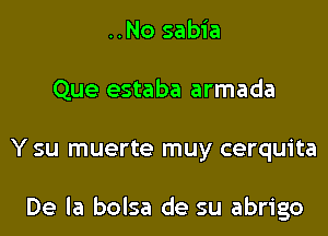 ..No sabia
Que estaba armada
Y su muerte muy cerquita

De la bolsa de su abrigo