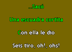 HSac6

Una escuadra cortita

Con ella le dio

Seis tiro, oh!, ohs!