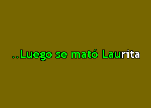 ..Luego se mat6 Laurita