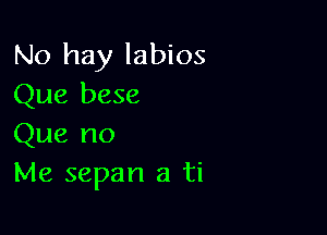 No hay labios
Que bese

Que no
Me sepan a ti