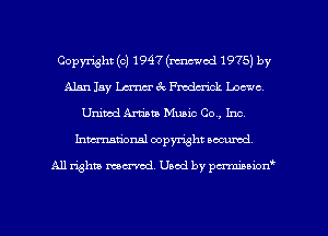 Copyright (c) 1947(m1c-uod 1975) by
Alan 15y Lam ac Fmdcrick Loewe,
Unimd Artists Music Co., Inc,
Inmarionsl copyright secured

All rights mantel. Uaod by pen'rcmmLtzmt