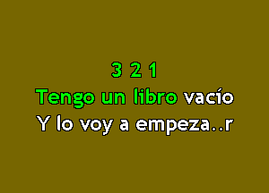 321

Tengo un libro vacio
Y lo voy a empeza..r