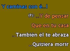 (Pr ..Y de pensar

Que en tu casa
..Tambmn cigl te abraza

..Quisiera morir