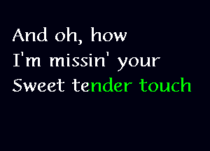 And oh, how
I'm missin' your

Sweet tender touch