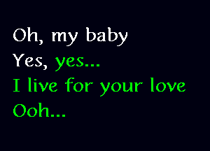 Oh, my baby
Yes, yes...

I live for your love
Ooh...