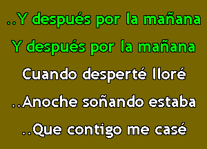 ..Y despus'zs por la mafiana
Y despus'zs por la mafiana
Cuando desperts'z llore'z
..Anoche sofiando estaba

..Que contigo me case'z