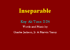 Inseparable

Key Ab Time 2 24
Words and Mums by
Charles Jackson Jr. 6c Marvin Yancy