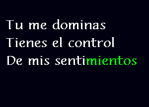 Tu me dominas
Tienes el control

De mis sentimientos