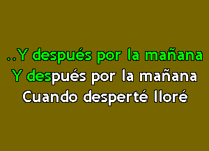 ..Y despua por la mariana

Y despua por la mar1ana
Cuando desperte' llore'e