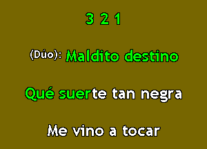 321

(Duck Maldito destino

Qu suerte tan negra

Me vino a tocar