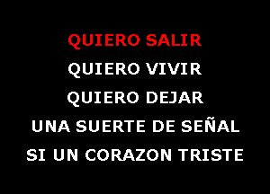 QUIERO SALIR

QUIERO VIVIR

QUIERO DEJAR
UNA SUERTE DE SENAL
SI UN CORAZON TRISTE