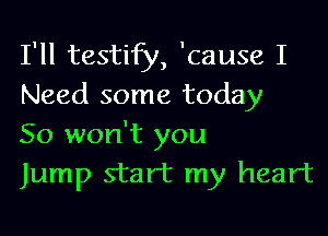 I'll testify, 'cause I
Need some today

So won't you

Jump start my heart