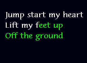 Jump start my heart
Lift my feet up

Off the ground