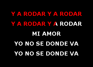 Y A RODAR Y A RODAR
Y A RODAR Y A RODAR

MI AMOR
Y0 NO SE DONDE VA
Y0 NO SE DONDE VA