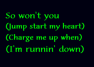 So won't you
(jump start my heart)

(Charge me up when)
(I'm runnin' down)