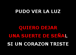 PUDO VER LA LUZ

QUIERO DEJAR
UNA SUERTE DE SENAL
SI UN CORAZON TRISTE