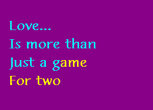 Love.
Is more than

Just a game
For two