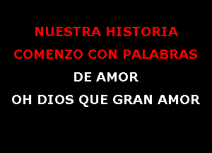 NUESTRA HISTORIA
COMENZO CON PALABRAS
DE AMOR
0H DIOS QUE GRAN AMOR