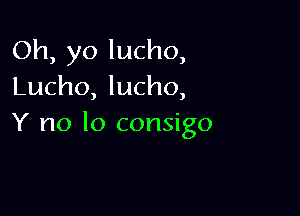 Oh, yo lucho,
Lucho, lucho,

Y no lo consigo