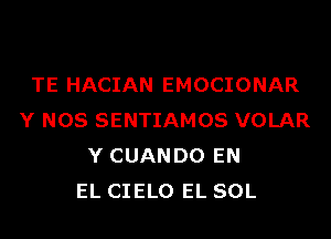 TE HACIAN EMOCIONAR
Y NOS SENTIAMOS VOLAR
Y CUANDO EN
EL CIELO EL SOL