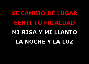 SE CAMBIO DE LUGAR
SENTI TU FRIALDAD

MI RISA Y MI LLANTO
LA NOCHE Y LA LUZ