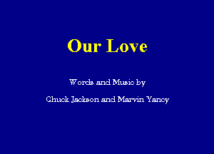 Our Love

Words and Mums by
Chuck Jackson and Mmmn Yancy