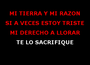 MI TIERRA Y MI RAZON
SI A VECES ESTOY TRISTE
MI DERECHO A LLORAR
TE L0 SACRIFIQUE