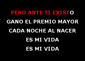 PERO ANTE TI EXISTO
GANO EL PREMIO MAYOR
CADA NOCHE AL NACER
ES MI VIDA
ES MI VIDA