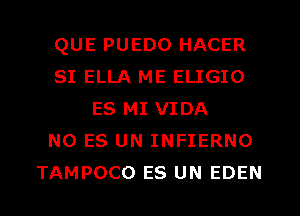 QUE PUEDO HACER
SI ELLA ME ELIGIO
ES MI VIDA
N0 ES UN INFIERNO
TAMPOCO ES UN EDEN