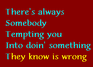 There's always
Somebody

Tempting you
Into doin' something
They know is wrong