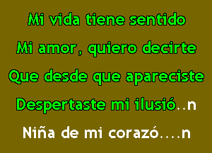 Mi Vida tiene sentido
Mi amor, quiero decirte
Que desde que apareciste
Despertaste mi ilusi6..n

Nir'ia de mi coraz6....n