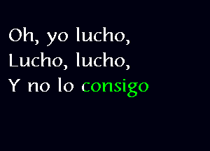 Oh, yo lucho,
Lucho, lucho,

Y no lo consigo
