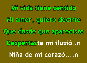 Mi Vida tiene sentido
Mi amor, quiero decirte
Que desde que apareciste
Despertaste mi ilusi6..n

Nir'ia de mi coraz6....n