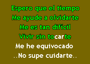 Espero que el tiempo
Me ayude a olvidarte
Me es tan dificil
Vivir sin tocarte
Me he equivocado

..No supe cuidarte.. l