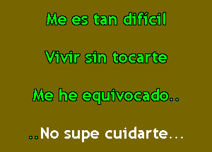 Me es tan dificil

Vivir sin tocarte

Me he equivocado..

..No supe cuidarte...