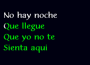 No hay noche
Que llegue

Que yo no te
Sienta aqui